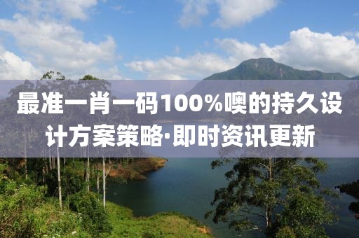 最準一肖一碼100%噢的持久設計方案策略·即時資訊更新