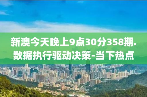 新澳今天晚上9點30分358期.數(shù)據(jù)執(zhí)行驅(qū)動決策-當下熱點