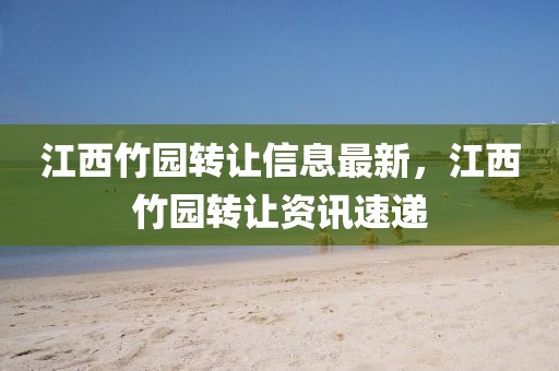 江西竹園轉(zhuǎn)讓信息最新，江西竹園轉(zhuǎn)讓資訊速遞