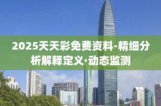 2025天天彩免費資料-精細分析解釋定義·動態(tài)監(jiān)測