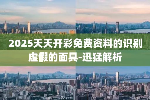 2025天天開(kāi)彩免費(fèi)資料的識(shí)別虛假的面具-迅猛解析