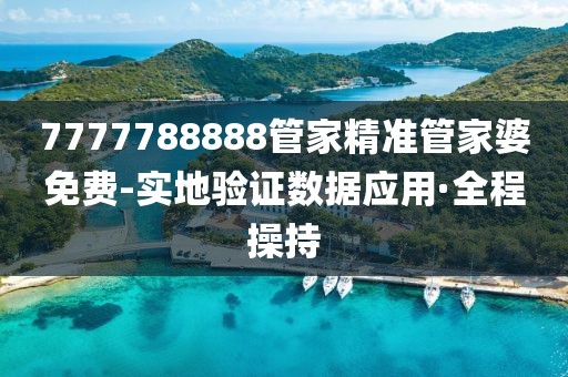 7777788888管家精準(zhǔn)管家婆免費(fèi)-實(shí)地驗(yàn)證數(shù)據(jù)應(yīng)用·全程操持