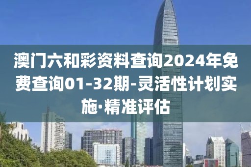 澳門六和彩資料查詢2024年免費(fèi)查詢01-32期-靈活性計(jì)劃實(shí)施·精準(zhǔn)評(píng)估