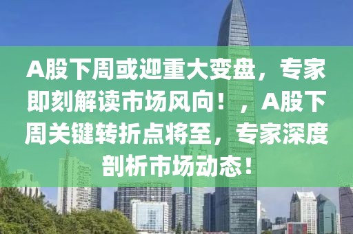 A股下周或迎重大變盤，專家即刻解讀市場(chǎng)風(fēng)向！，A股下周關(guān)鍵轉(zhuǎn)折點(diǎn)將至，專家深度剖析市場(chǎng)動(dòng)態(tài)！