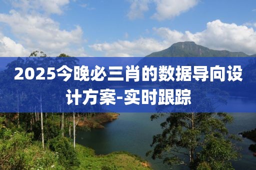 2025今晚必三肖的數(shù)據(jù)導(dǎo)向設(shè)計(jì)方案-實(shí)時(shí)跟蹤