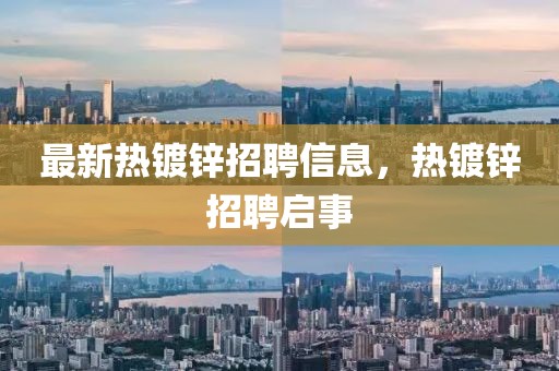 最新熱鍍鋅招聘信息，熱鍍鋅招聘啟事