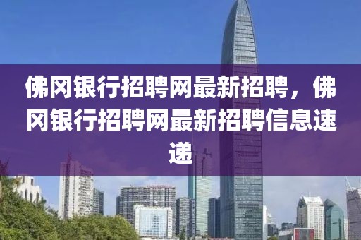 佛岡銀行招聘網(wǎng)最新招聘，佛岡銀行招聘網(wǎng)最新招聘信息速遞