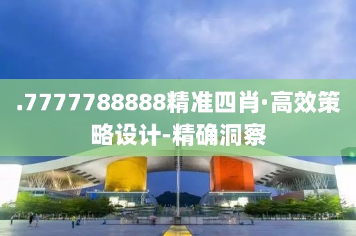 .7777788888精準(zhǔn)四肖·高效策略設(shè)計-精確洞察