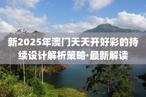 新2025年澳門天天開好彩的持續(xù)設計解析策略·最新解讀