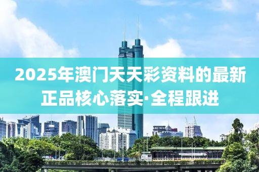 2025年澳門天天彩資料的最新正品核心落實·全程跟進(jìn)