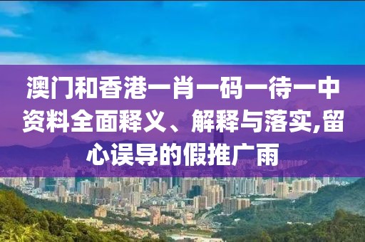 澳門和香港一肖一碼一待一中資料全面釋義、解釋與落實(shí),留心誤導(dǎo)的假推廣雨