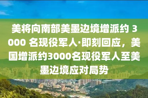 美將向南部美墨邊境增派約 3000 名現(xiàn)役軍人·即刻回應(yīng)，美國增派約3000名現(xiàn)役軍人至美墨邊境應(yīng)對(duì)局勢(shì)
