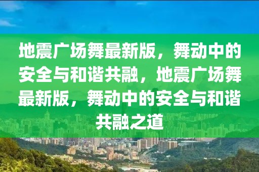 地震廣場(chǎng)舞最新版，舞動(dòng)中的安全與和諧共融，地震廣場(chǎng)舞最新版，舞動(dòng)中的安全與和諧共融之道