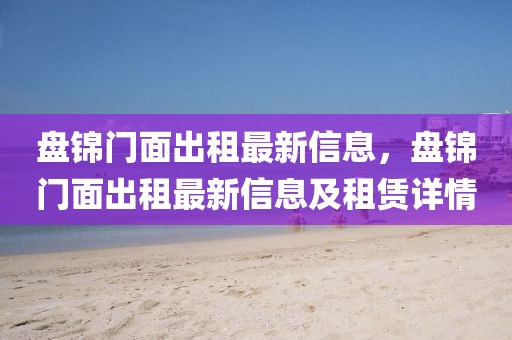 盤錦門面出租最新信息，盤錦門面出租最新信息及租賃詳情