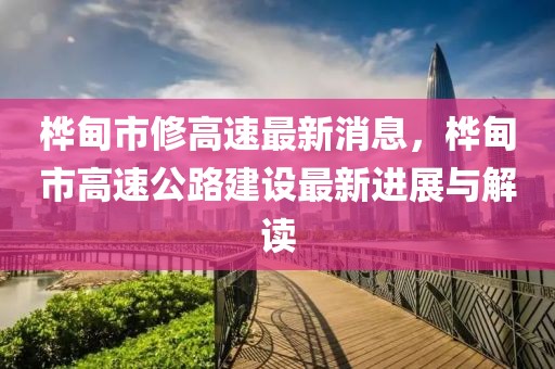 樺甸市修高速最新消息，樺甸市高速公路建設(shè)最新進(jìn)展與解讀