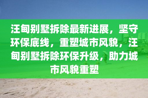 汪甸別墅拆除最新進(jìn)展，堅(jiān)守環(huán)保底線，重塑城市風(fēng)貌，汪甸別墅拆除環(huán)保升級(jí)，助力城市風(fēng)貌重塑