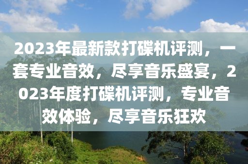 2023年最新款打碟機評測，一套專業(yè)音效，盡享音樂盛宴，2023年度打碟機評測，專業(yè)音效體驗，盡享音樂狂歡
