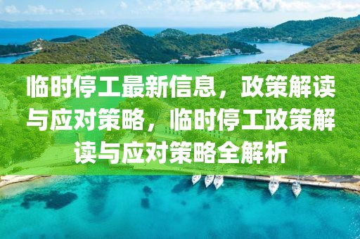 臨時停工最新信息，政策解讀與應對策略，臨時停工政策解讀與應對策略全解析