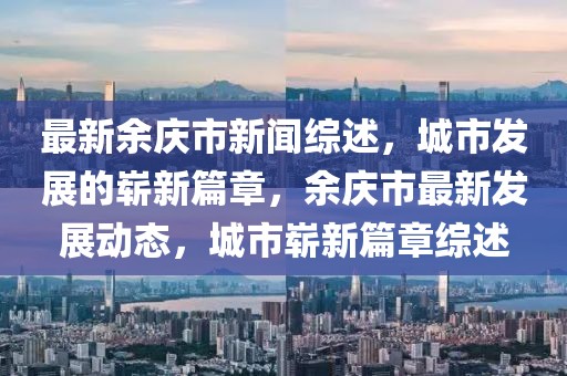 最新余慶市新聞綜述，城市發(fā)展的嶄新篇章，余慶市最新發(fā)展動(dòng)態(tài)，城市嶄新篇章綜述