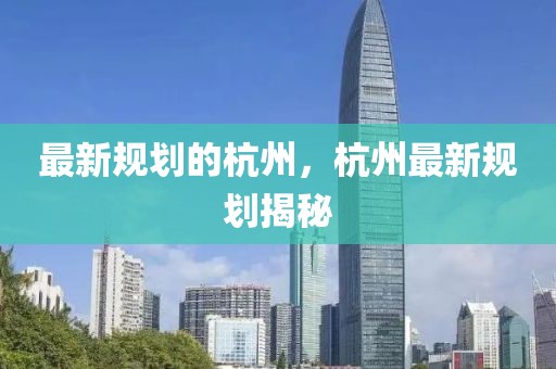 最新規(guī)劃的杭州，杭州最新規(guī)劃揭秘