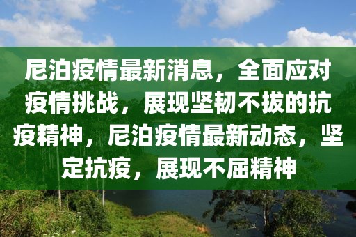 尼泊疫情最新消息，全面應(yīng)對疫情挑戰(zhàn)，展現(xiàn)堅韌不拔的抗疫精神，尼泊疫情最新動態(tài)，堅定抗疫，展現(xiàn)不屈精神