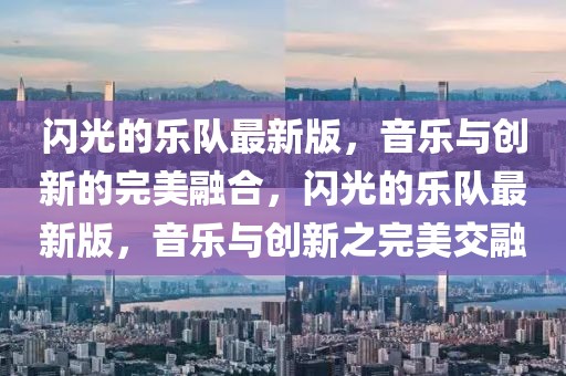 閃光的樂隊(duì)最新版，音樂與創(chuàng)新的完美融合，閃光的樂隊(duì)最新版，音樂與創(chuàng)新之完美交融