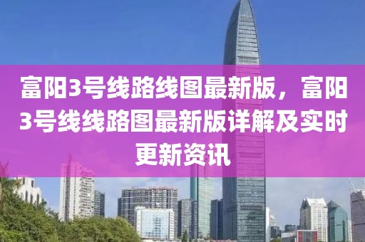 富陽3號線路線圖最新版，富陽3號線線路圖最新版詳解及實時更新資訊