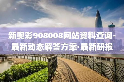 新奧彩908008網(wǎng)站資料查詢-最新動(dòng)態(tài)解答方案·最新研報(bào)