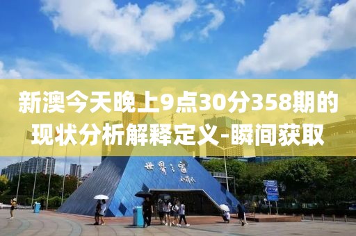 新澳今天晚上9點(diǎn)30分358期的現(xiàn)狀分析解釋定義-瞬間獲取