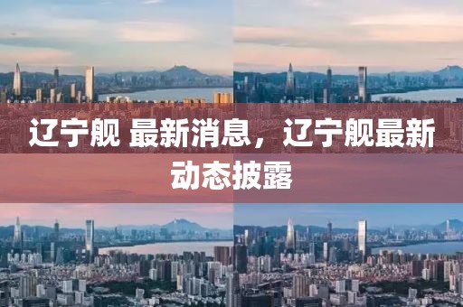遼寧艦 最新消息，遼寧艦最新動態(tài)披露