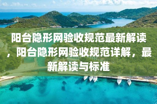 陽(yáng)臺(tái)隱形網(wǎng)驗(yàn)收規(guī)范最新解讀，陽(yáng)臺(tái)隱形網(wǎng)驗(yàn)收規(guī)范詳解，最新解讀與標(biāo)準(zhǔn)
