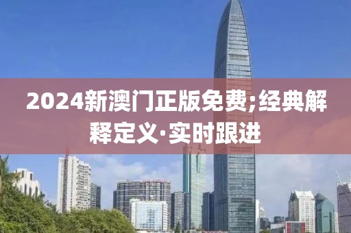 2024新澳門正版免費(fèi);經(jīng)典解釋定義·實(shí)時(shí)跟進(jìn)