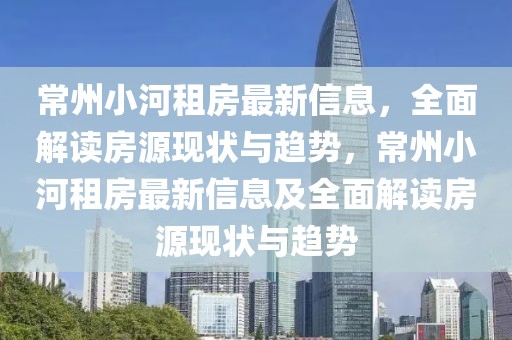 常州小河租房最新信息，全面解讀房源現(xiàn)狀與趨勢，常州小河租房最新信息及全面解讀房源現(xiàn)狀與趨勢