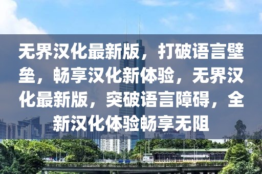無界漢化最新版，打破語言壁壘，暢享漢化新體驗，無界漢化最新版，突破語言障礙，全新漢化體驗暢享無阻
