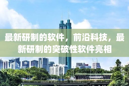最新研制的軟件，前沿科技，最新研制的突破性軟件亮相