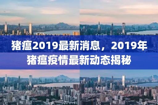 豬瘟2019最新消息，2019年豬瘟疫情最新動(dòng)態(tài)揭秘