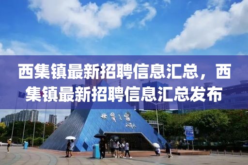 西集鎮(zhèn)最新招聘信息匯總，西集鎮(zhèn)最新招聘信息匯總發(fā)布