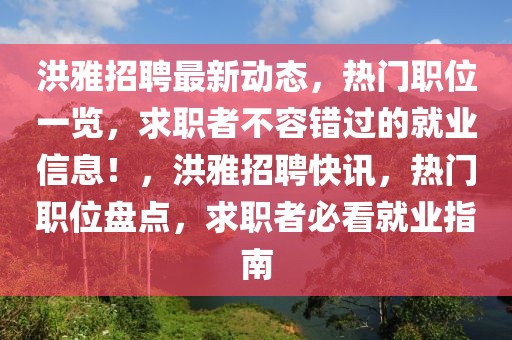 洪雅招聘最新動態(tài)，熱門職位一覽，求職者不容錯過的就業(yè)信息！，洪雅招聘快訊，熱門職位盤點，求職者必看就業(yè)指南