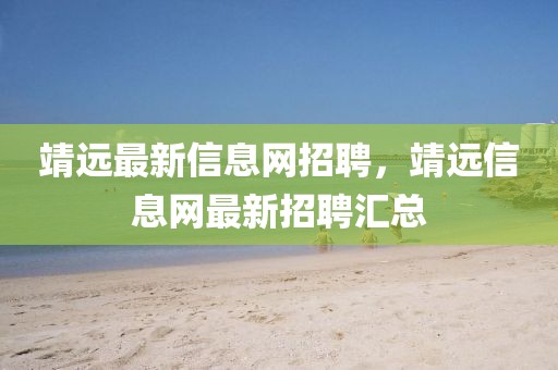 靖遠最新信息網(wǎng)招聘，靖遠信息網(wǎng)最新招聘匯總