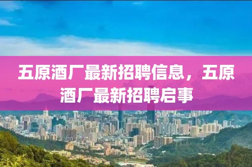 五原酒廠最新招聘信息，五原酒廠最新招聘啟事