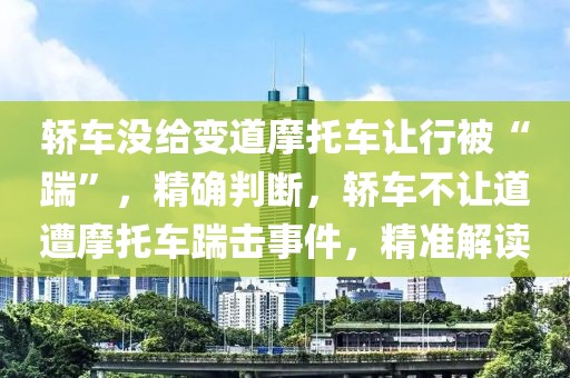 轎車沒給變道摩托車讓行被“踹”，精確判斷，轎車不讓道遭摩托車踹擊事件，精準(zhǔn)解讀