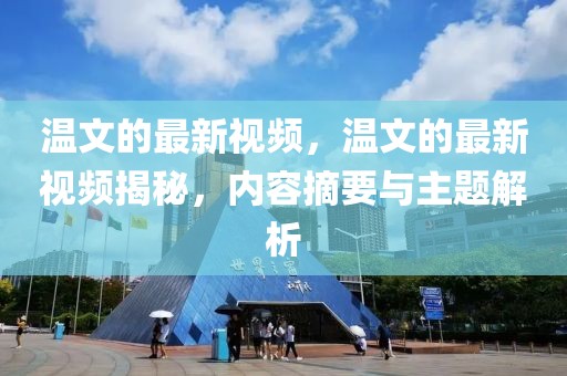溫文的最新視頻，溫文的最新視頻揭秘，內(nèi)容摘要與主題解析