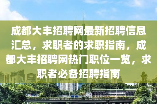 成都大豐招聘網最新招聘信息匯總，求職者的求職指南，成都大豐招聘網熱門職位一覽，求職者必備招聘指南