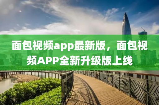 面包視頻app最新版，面包視頻APP全新升級(jí)版上線