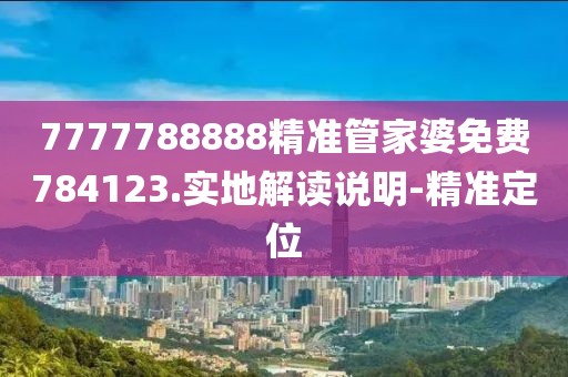 7777788888精準(zhǔn)管家婆免費(fèi)784123.實(shí)地解讀說明-精準(zhǔn)定位