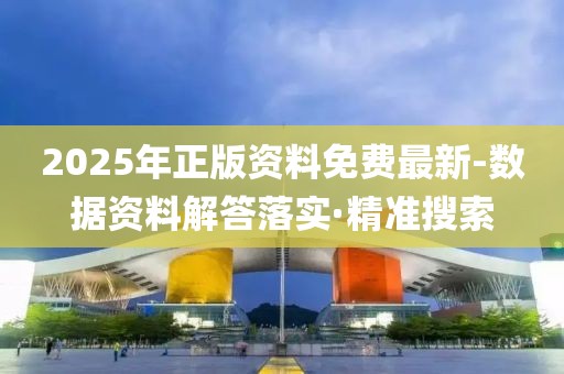 2025年正版資料免費(fèi)最新-數(shù)據(jù)資料解答落實(shí)·精準(zhǔn)搜索