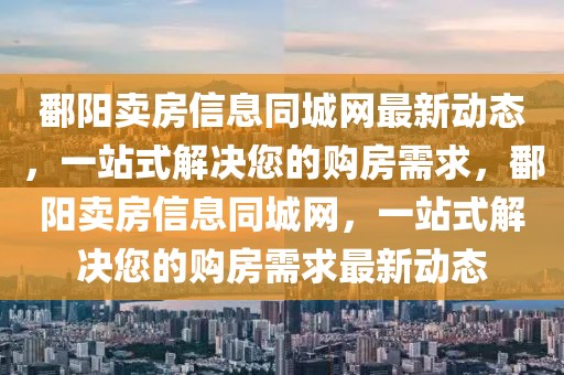 鄱陽賣房信息同城網(wǎng)最新動態(tài)，一站式解決您的購房需求，鄱陽賣房信息同城網(wǎng)，一站式解決您的購房需求最新動態(tài)