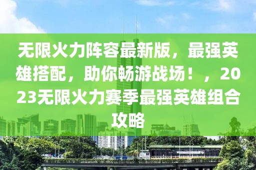 無限火力陣容最新版，最強英雄搭配，助你暢游戰(zhàn)場！，2023無限火力賽季最強英雄組合攻略