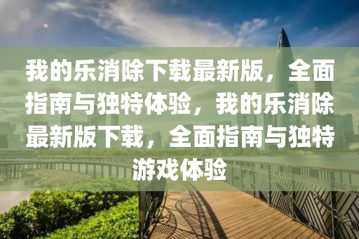 我的樂消除下載最新版，全面指南與獨(dú)特體驗(yàn)，我的樂消除最新版下載，全面指南與獨(dú)特游戲體驗(yàn)