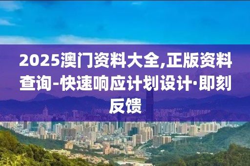 2025澳門資料大全,正版資料查詢-快速響應(yīng)計劃設(shè)計·即刻反饋